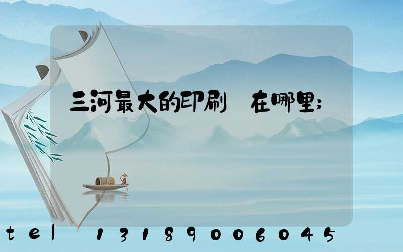 三河最大的印刷廠在哪里