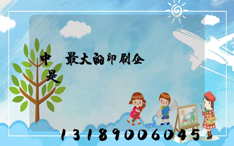 中國最大的印刷企業(yè)是