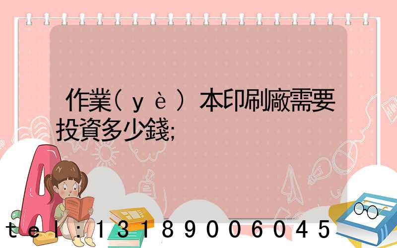 作業(yè)本印刷廠需要投資多少錢