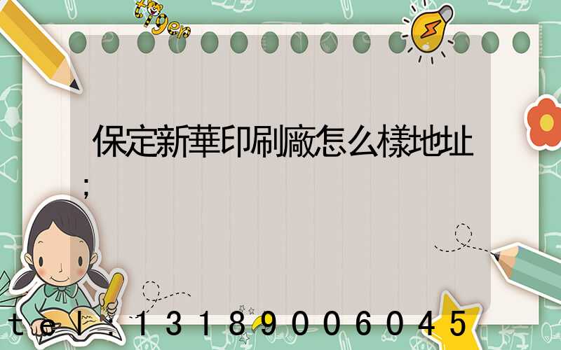 保定新華印刷廠怎么樣地址