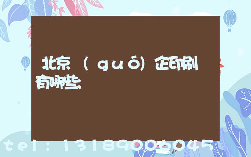 北京國(guó)企印刷廠有哪些