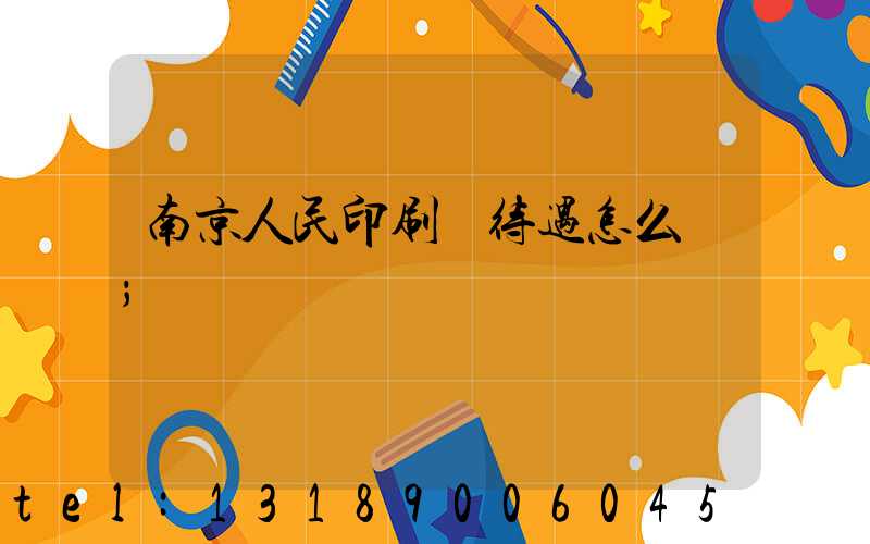 南京人民印刷廠待遇怎么樣