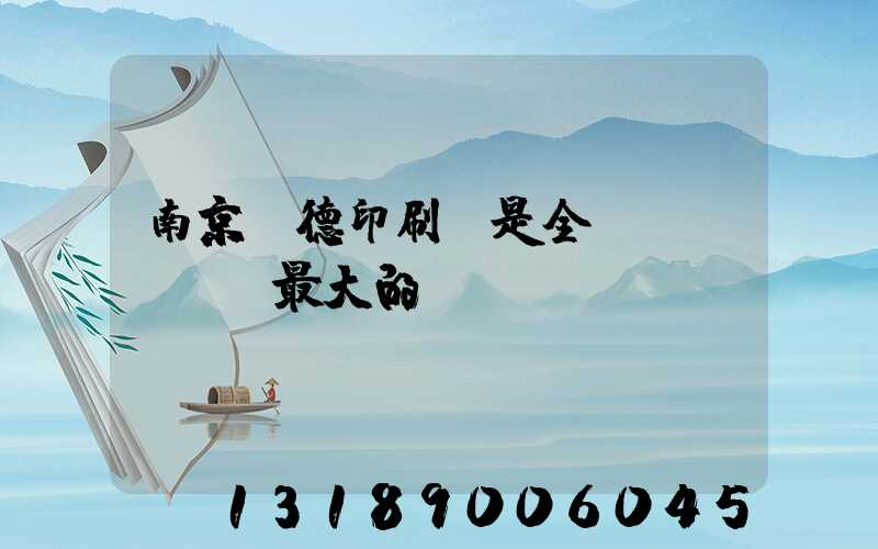 南京愛德印刷廠是全國(guó)最大的