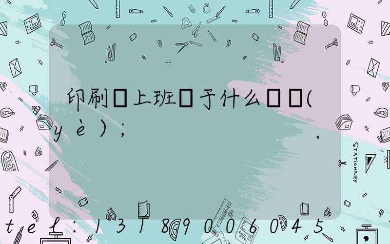 印刷廠上班屬于什么職業(yè)