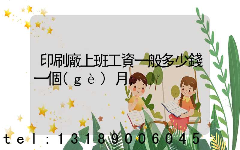 印刷廠上班工資一般多少錢一個(gè)月