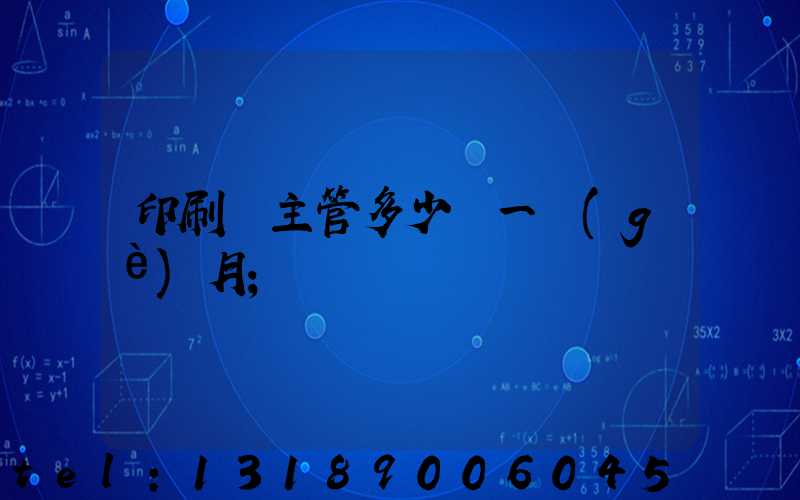 印刷廠主管多少錢一個(gè)月