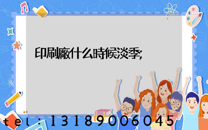 印刷廠什么時候淡季
