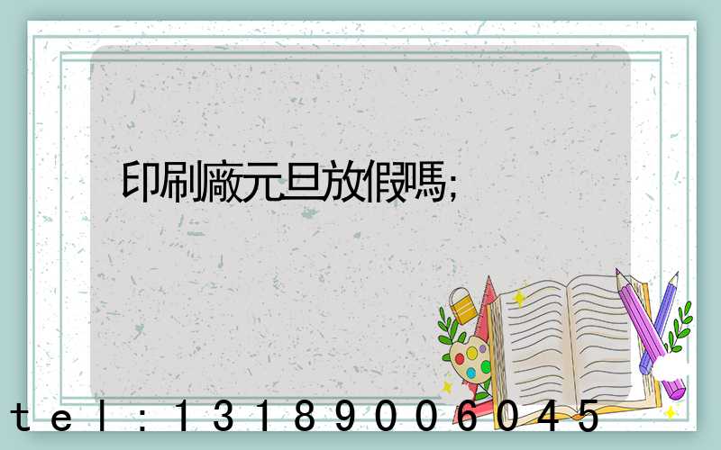 印刷廠元旦放假嗎
