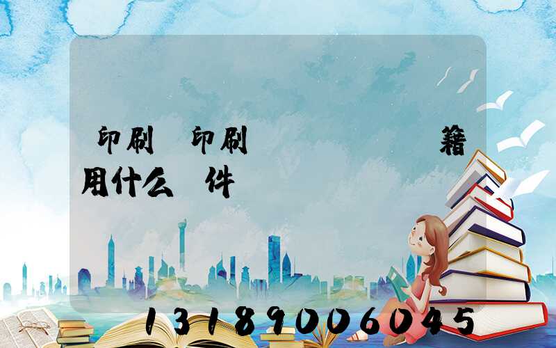 印刷廠印刷書(shū)籍用什么軟件