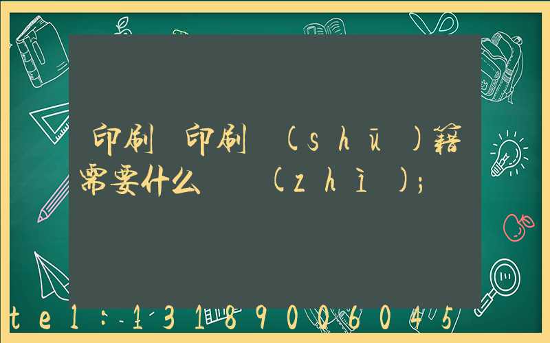印刷廠印刷書(shū)籍需要什么資質(zhì)