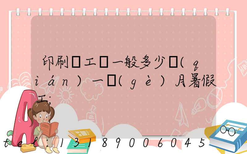 印刷廠工資一般多少錢(qián)一個(gè)月暑假工