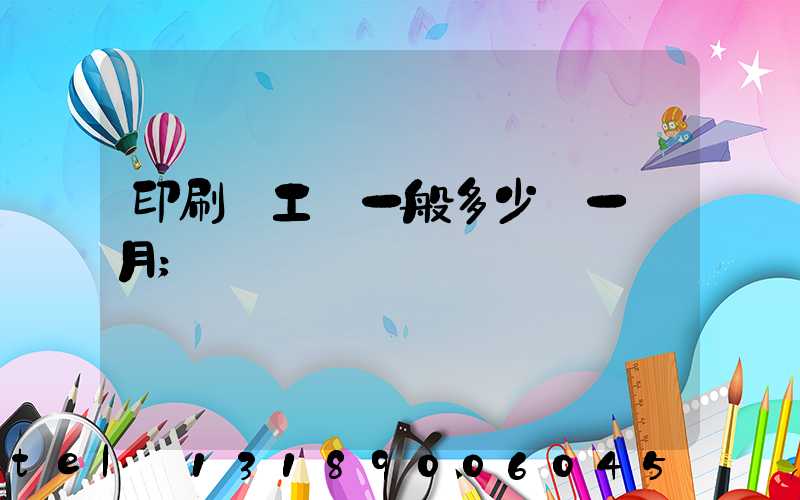 印刷廠工資一般多少錢一個月
