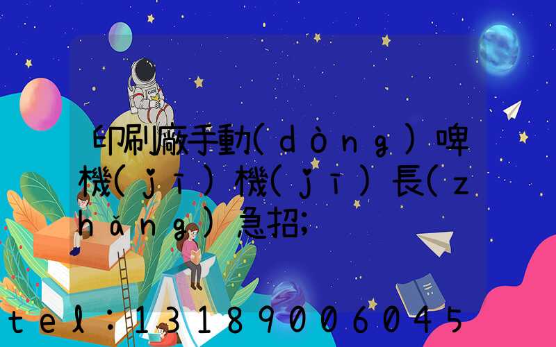 印刷廠手動(dòng)啤機(jī)機(jī)長(zhǎng)急招
