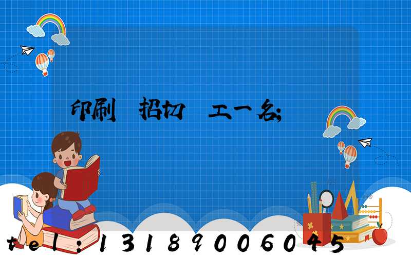 印刷廠招切紙工一名