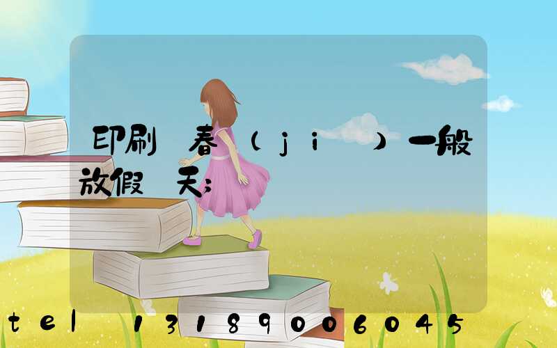 印刷廠春節(jié)一般放假幾天