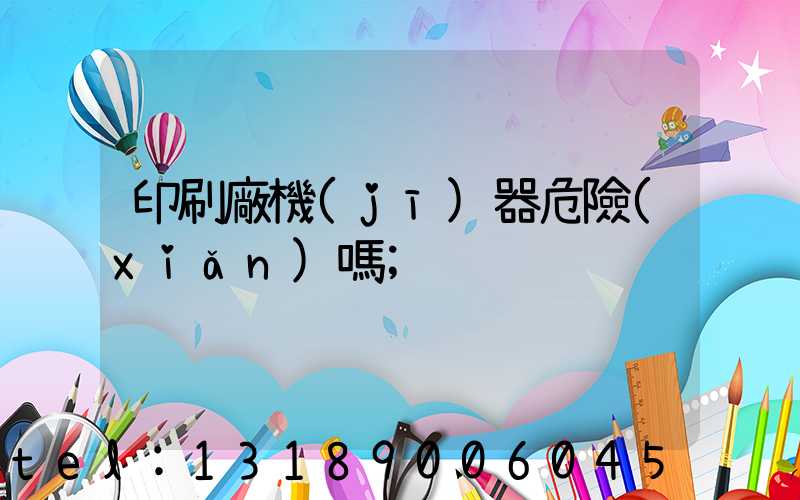 印刷廠機(jī)器危險(xiǎn)嗎