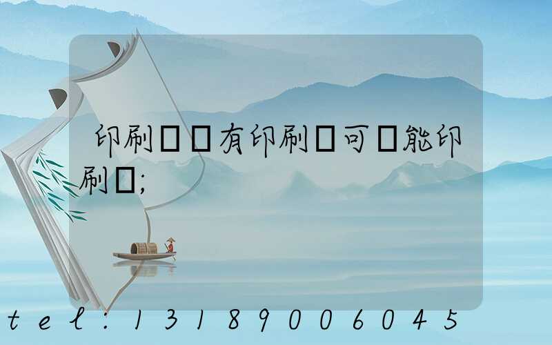 印刷廠沒有印刷許可證能印刷嗎