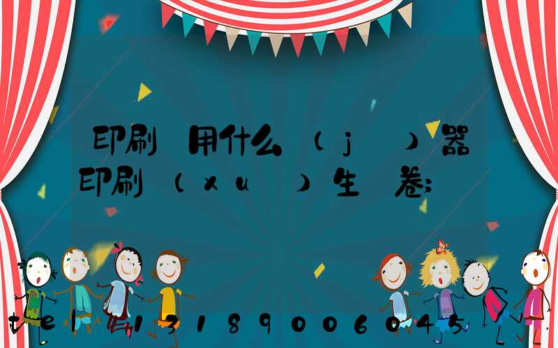 印刷廠用什么機(jī)器印刷學(xué)生試卷
