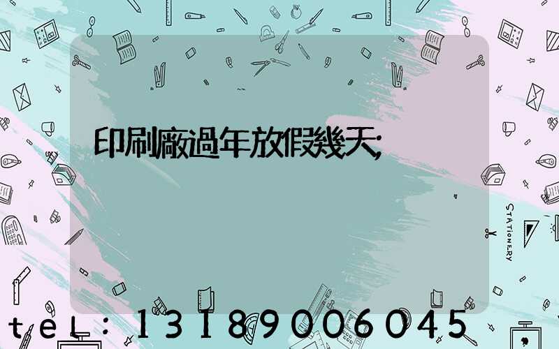 印刷廠過年放假幾天