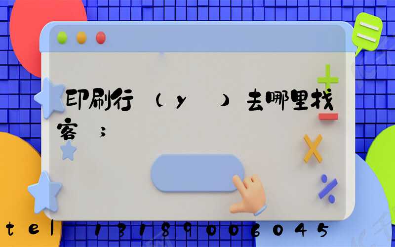 印刷行業(yè)去哪里找客戶