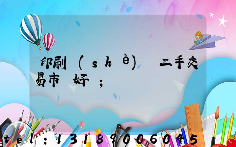 印刷設(shè)備二手交易市場好嗎