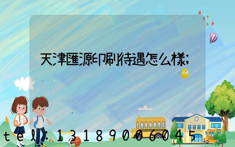 天津匯源印刷待遇怎么樣