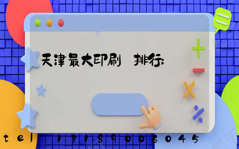 天津最大印刷廠排行