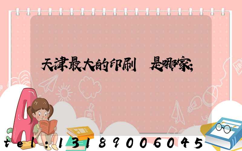 天津最大的印刷廠是哪家