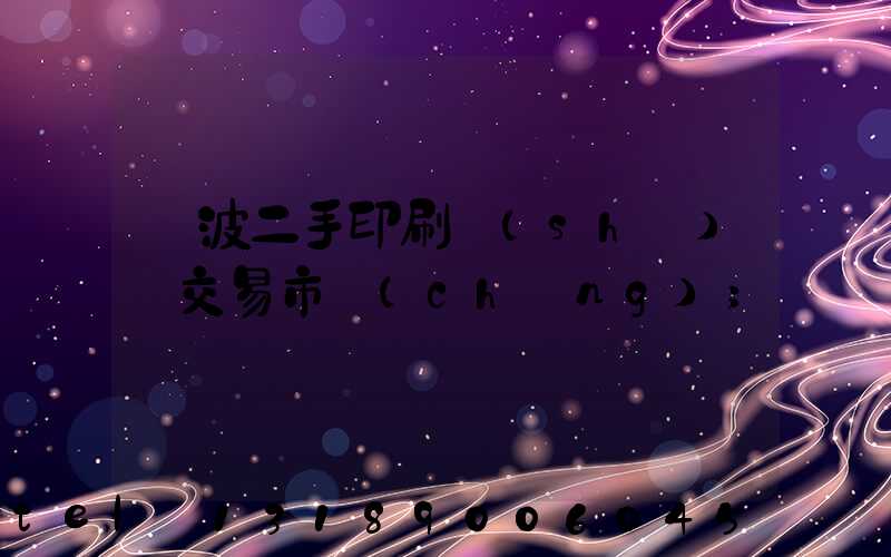 寧波二手印刷設(shè)備交易市場(chǎng)