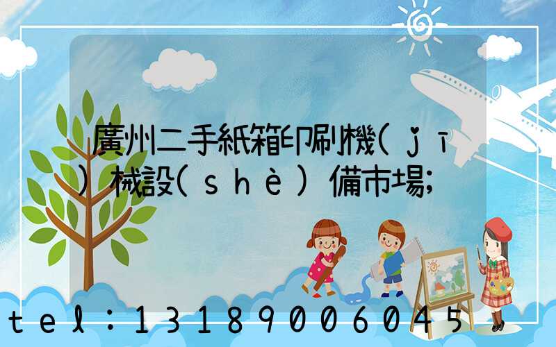 廣州二手紙箱印刷機(jī)械設(shè)備市場