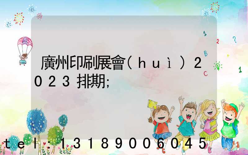 廣州印刷展會(huì)2023排期
