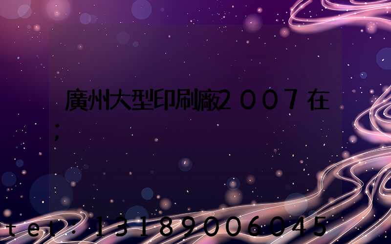 廣州大型印刷廠2007在
