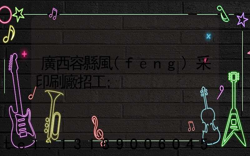 廣西容縣風(fēng)采印刷廠招工
