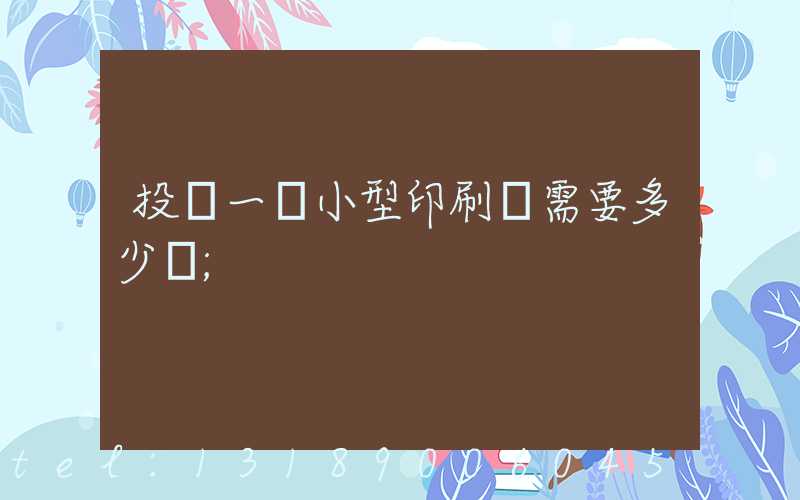 投資一個小型印刷廠需要多少錢