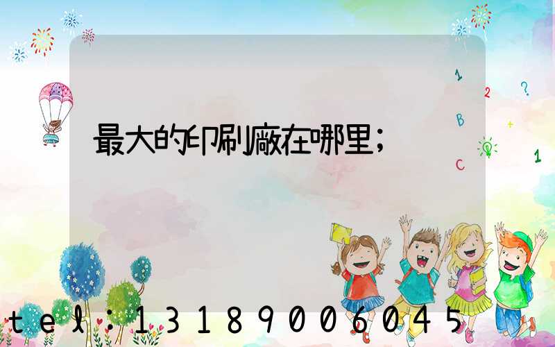 最大的印刷廠在哪里