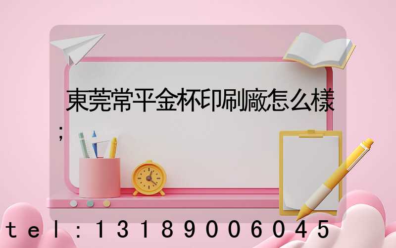 東莞常平金杯印刷廠怎么樣