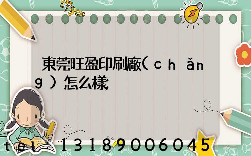 東莞旺盈印刷廠(chǎng)怎么樣