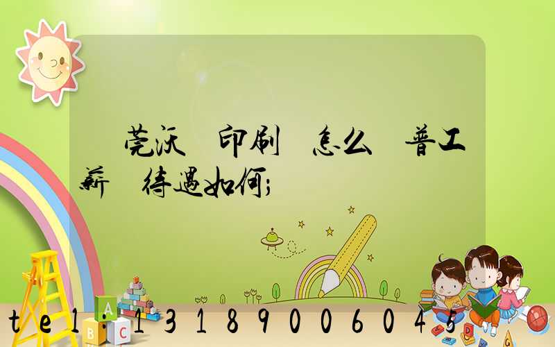 東莞沃頓印刷廠怎么樣普工薪資待遇如何