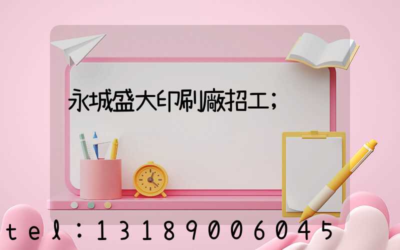 永城盛大印刷廠招工