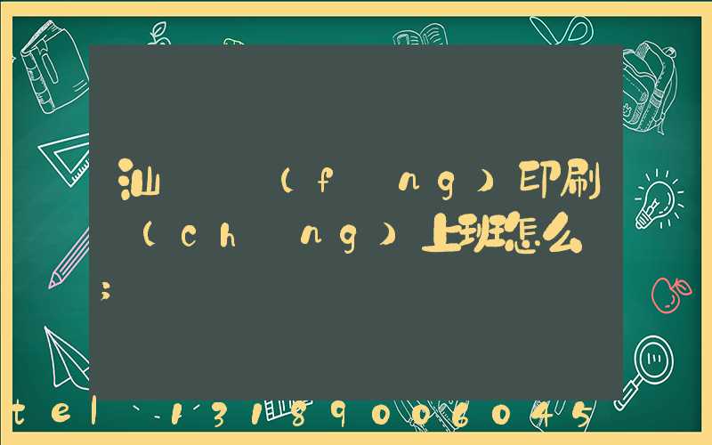 汕頭東風(fēng)印刷廠(chǎng)上班怎么樣