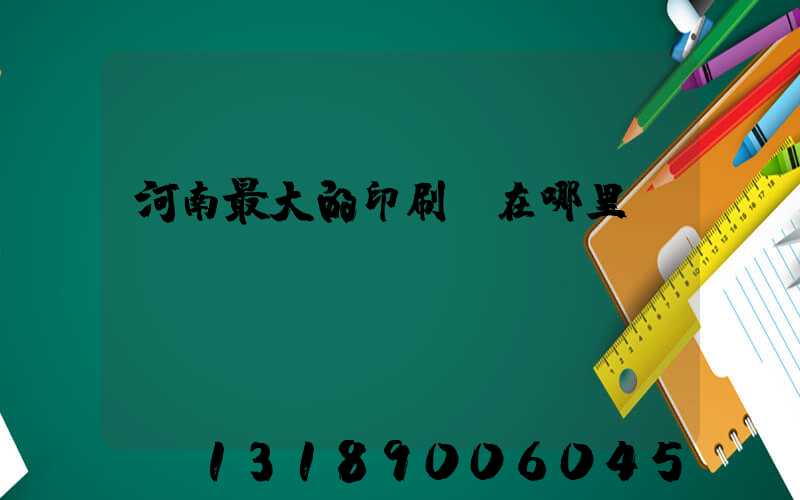 河南最大的印刷廠在哪里