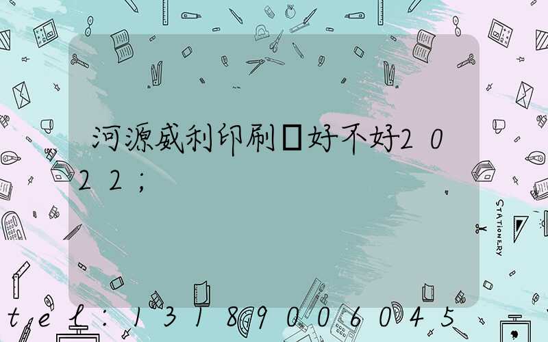 河源威利印刷廠好不好2022