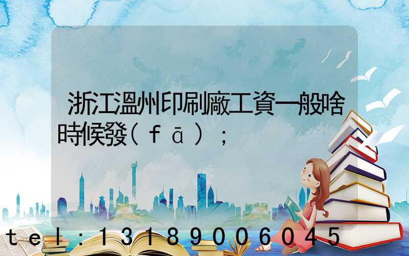 浙江溫州印刷廠工資一般啥時候發(fā)