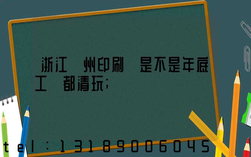 浙江溫州印刷廠是不是年底工資都清玩
