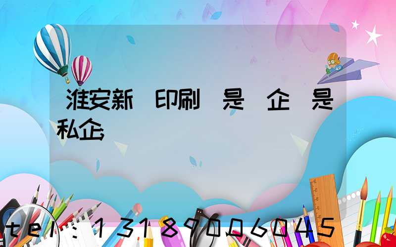 淮安新華印刷廠是國企還是私企