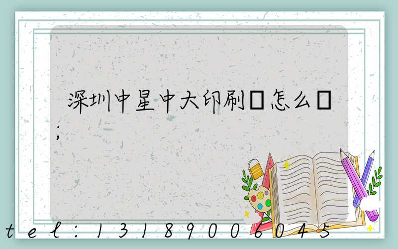 深圳中星中大印刷廠怎么樣