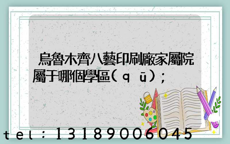 烏魯木齊八藝印刷廠家屬院屬于哪個學區(qū)