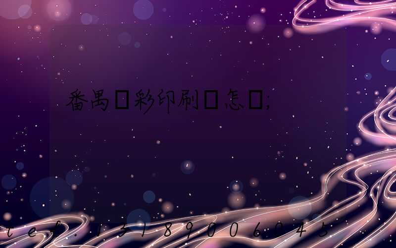 番禺藝彩印刷廠怎樣
