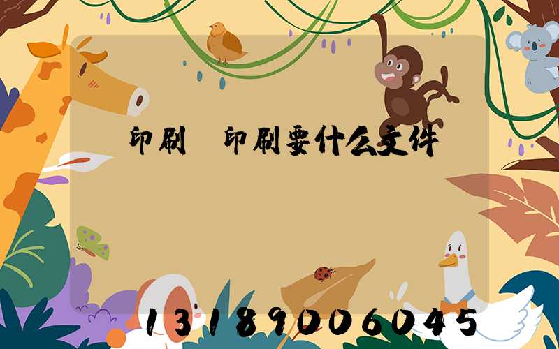 給印刷廠印刷要什么文件