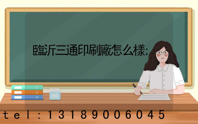 臨沂三通印刷廠怎么樣
